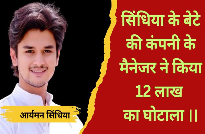 ग्वालियर  न्यूज़- सिंधिया के बेटे की कंपनी के मैनेजर ने किया बारह लाख का गमन |